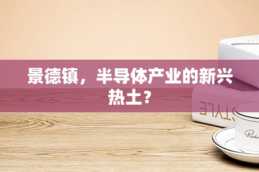 景德镇，半导体产业的新兴热土？