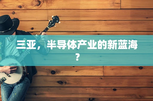 三亚，半导体产业的新蓝海？
