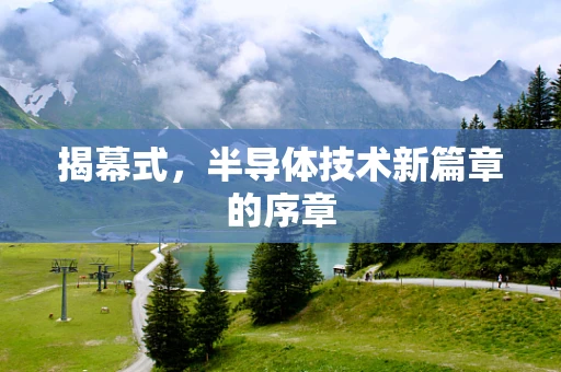 揭幕式，半导体技术新篇章的序章