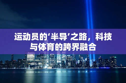 运动员的‘半导’之路，科技与体育的跨界融合