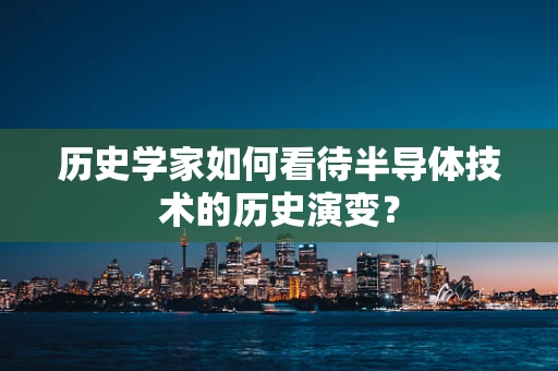 历史学家如何看待半导体技术的历史演变？