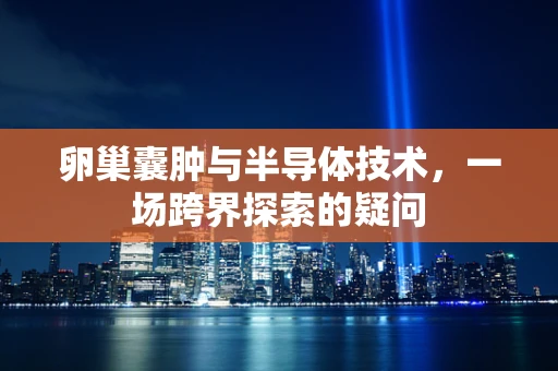 卵巢囊肿与半导体技术，一场跨界探索的疑问