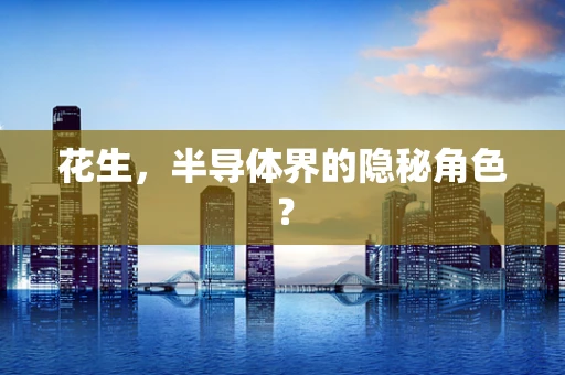 花生，半导体界的隐秘角色？