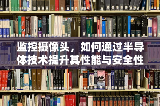 监控摄像头，如何通过半导体技术提升其性能与安全性？