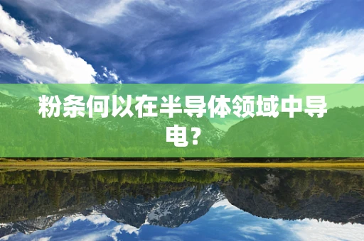粉条何以在半导体领域中导电？