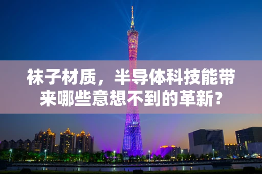 袜子材质，半导体科技能带来哪些意想不到的革新？