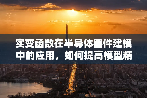 实变函数在半导体器件建模中的应用，如何提高模型精度？