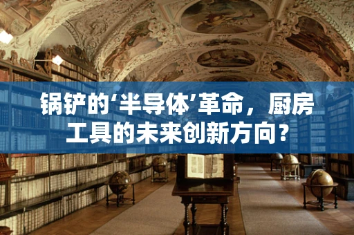 锅铲的‘半导体’革命，厨房工具的未来创新方向？