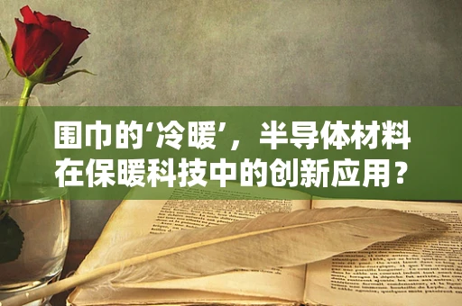 围巾的‘冷暖’，半导体材料在保暖科技中的创新应用？