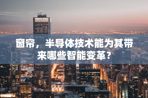 窗帘，半导体技术能为其带来哪些智能变革？