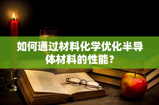 如何通过材料化学优化半导体材料的性能？
