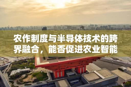 农作制度与半导体技术的跨界融合，能否促进农业智能化转型？