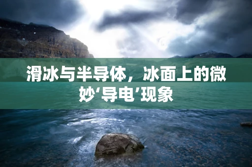 滑冰与半导体，冰面上的微妙‘导电’现象