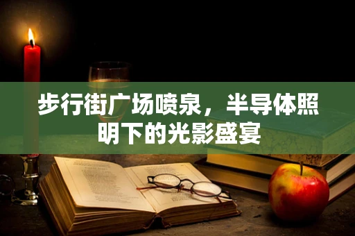 步行街广场喷泉，半导体照明下的光影盛宴