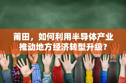 莆田，如何利用半导体产业推动地方经济转型升级？