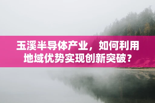 玉溪半导体产业，如何利用地域优势实现创新突破？
