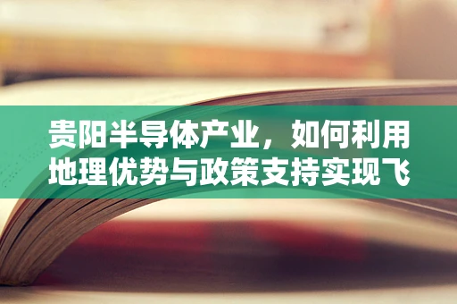 贵阳半导体产业，如何利用地理优势与政策支持实现飞跃？