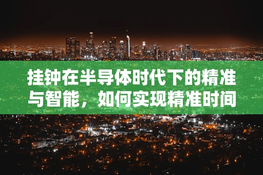 挂钟在半导体时代下的精准与智能，如何实现精准时间同步？
