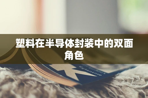 塑料在半导体封装中的双面角色
