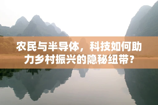 农民与半导体，科技如何助力乡村振兴的隐秘纽带？