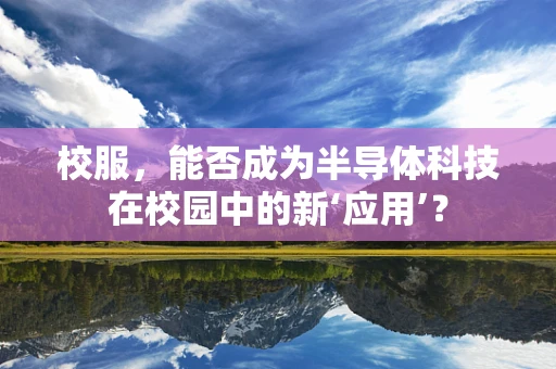校服，能否成为半导体科技在校园中的新‘应用’？
