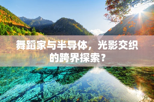 舞蹈家与半导体，光影交织的跨界探索？