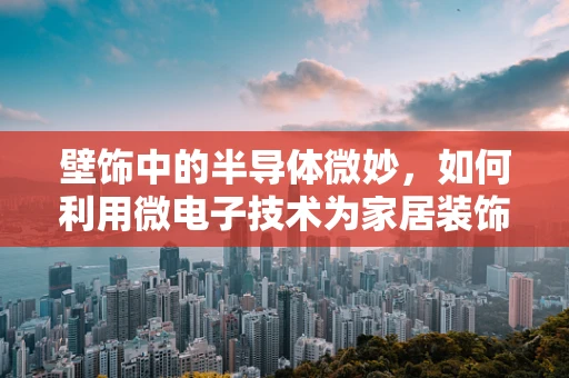 壁饰中的半导体微妙，如何利用微电子技术为家居装饰增添智能新意？