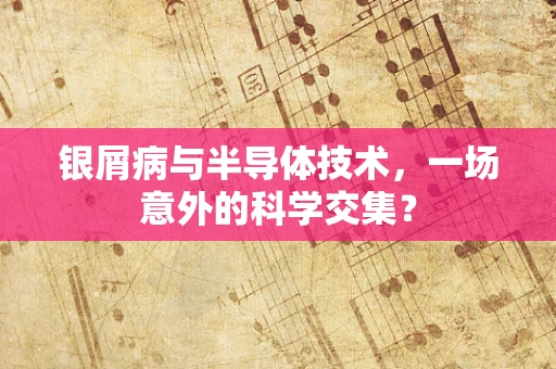 银屑病与半导体技术，一场意外的科学交集？