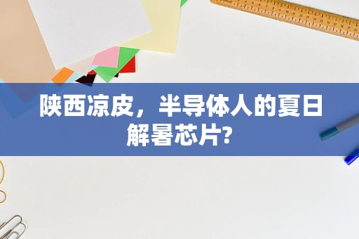 陕西凉皮，半导体人的夏日解暑芯片?