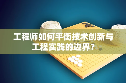 工程师如何平衡技术创新与工程实践的边界？