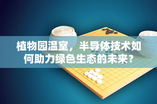 植物园温室，半导体技术如何助力绿色生态的未来？
