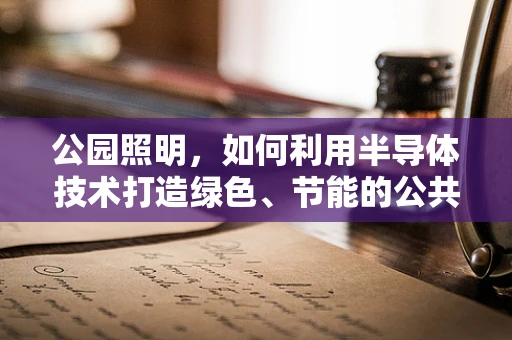 公园照明，如何利用半导体技术打造绿色、节能的公共空间？