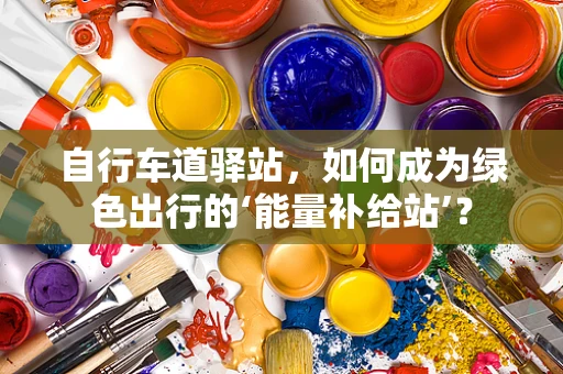 自行车道驿站，如何成为绿色出行的‘能量补给站’？