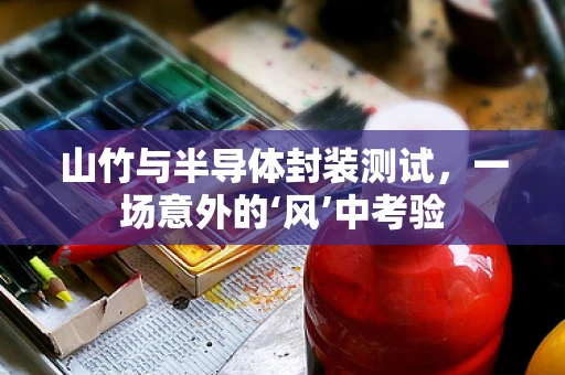 山竹与半导体封装测试，一场意外的‘风’中考验