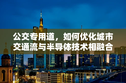 公交专用道，如何优化城市交通流与半导体技术相融合？