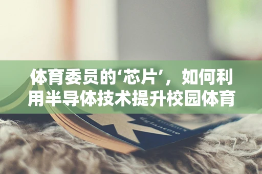 体育委员的‘芯片’，如何利用半导体技术提升校园体育活动的智能化？