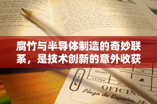 腐竹与半导体制造的奇妙联系，是技术创新的意外收获吗？
