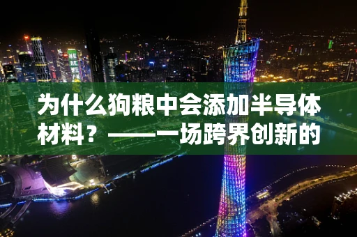 为什么狗粮中会添加半导体材料？——一场跨界创新的思考