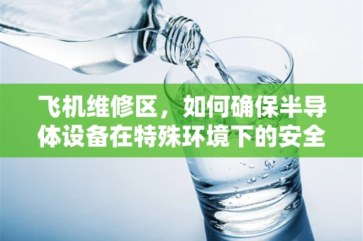 飞机维修区，如何确保半导体设备在特殊环境下的安全与高效？