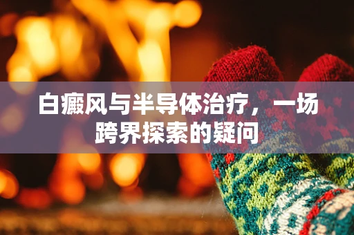 白癜风与半导体治疗，一场跨界探索的疑问