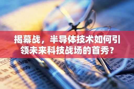 揭幕战，半导体技术如何引领未来科技战场的首秀？