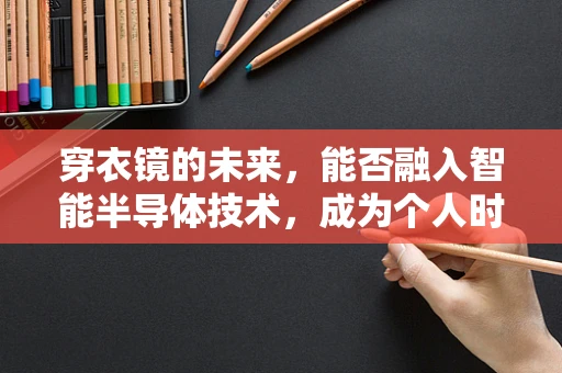 穿衣镜的未来，能否融入智能半导体技术，成为个人时尚顾问？