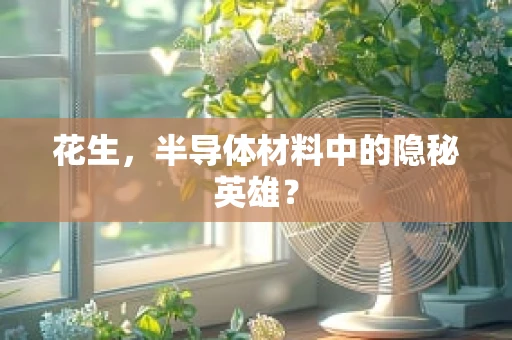 花生，半导体材料中的隐秘英雄？