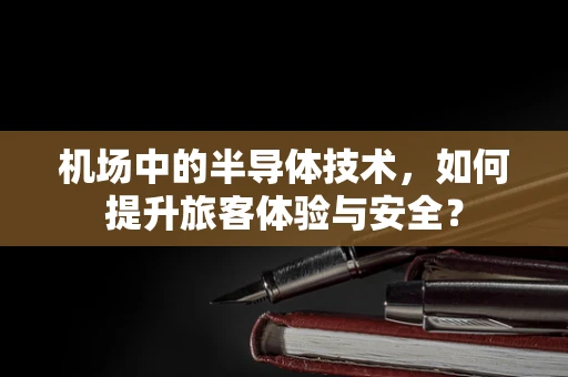 机场中的半导体技术，如何提升旅客体验与安全？