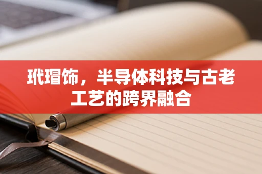 玳瑁饰，半导体科技与古老工艺的跨界融合