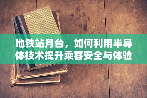 地铁站月台，如何利用半导体技术提升乘客安全与体验？