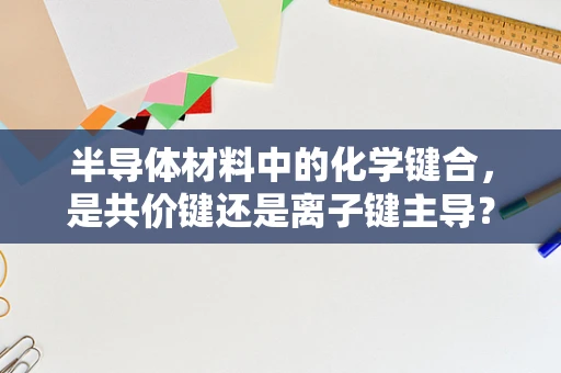半导体材料中的化学键合，是共价键还是离子键主导？