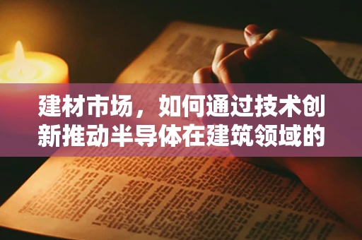 建材市场，如何通过技术创新推动半导体在建筑领域的应用？