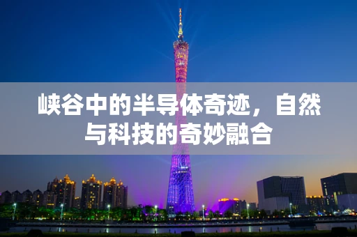 峡谷中的半导体奇迹，自然与科技的奇妙融合