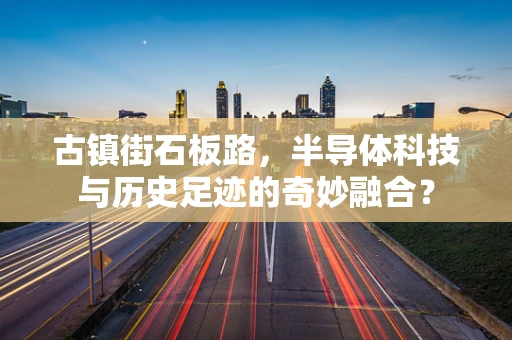 古镇街石板路，半导体科技与历史足迹的奇妙融合？